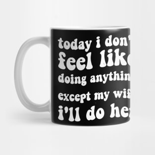 today i dont feel like doing anything except my wife ill do her Mug